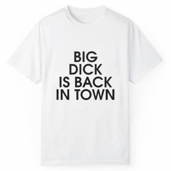 Big Dick Is Back In Town Shirt Style 3 2