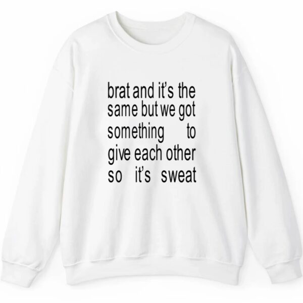 Brat And Its The Same But We Got Something To Give Each Other So Its Sweat Shirt Style 4 5