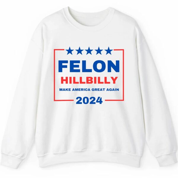 Felon Hillbilly Make America Grat Again 2024 Shirt 2 5