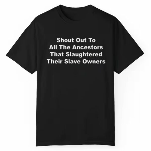 Shout Out To All The Ancestors That Slaughtered Their Slave Owners Shirt Style 3 1