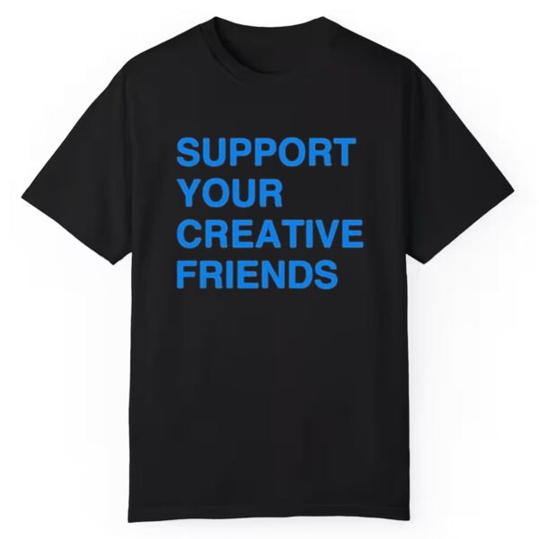 Support Your Creative friends shirt 1 1