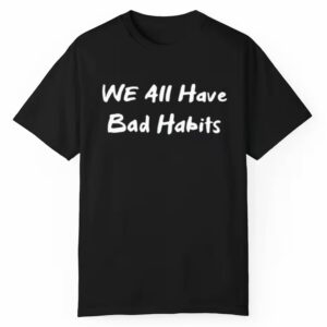 We All Have Bad Habits Shirt Style 3 1