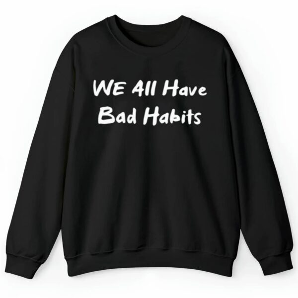 We All Have Bad Habits Shirt Style 4 4