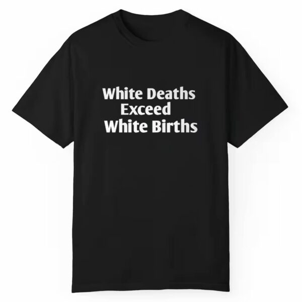 White Deaths Exceed White Births Shirt Style 3 1