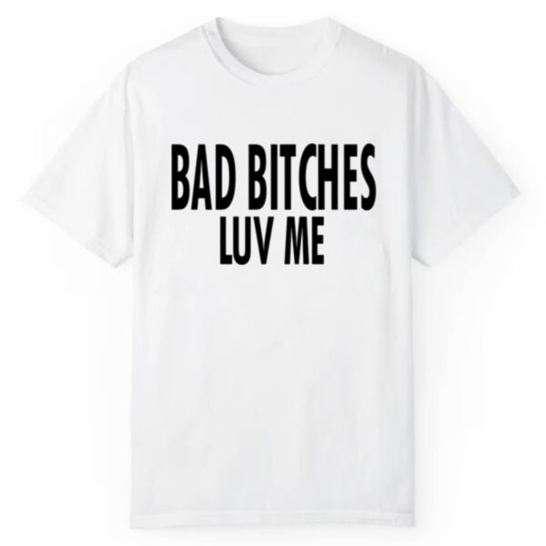 Bad Bitches Luv Me Shirt 1 2