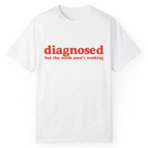 Diagnosed But The Meds Arent Working Shirt 1 2