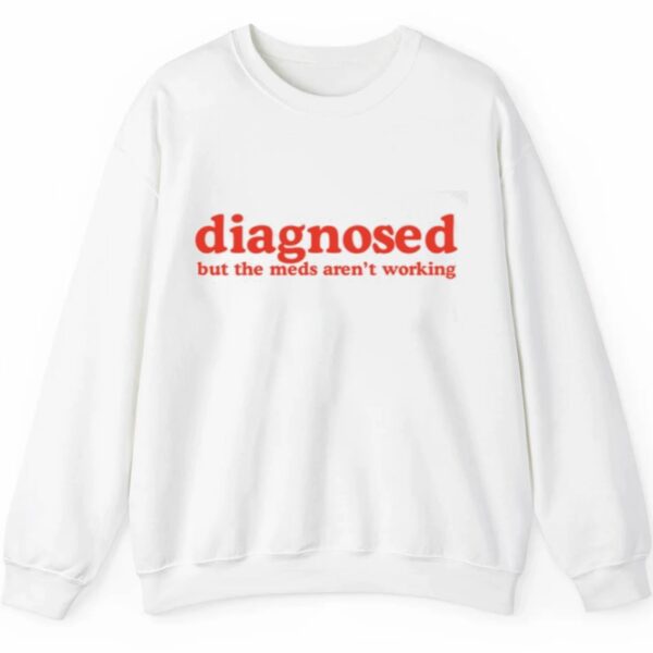 Diagnosed But The Meds Arent Working Shirt 2 5