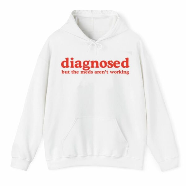 Diagnosed But The Meds Arent Working Shirt 3 4