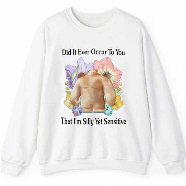 Did It Ever Occur To You That Im Silly Yet Sensitive Shirt 2 5