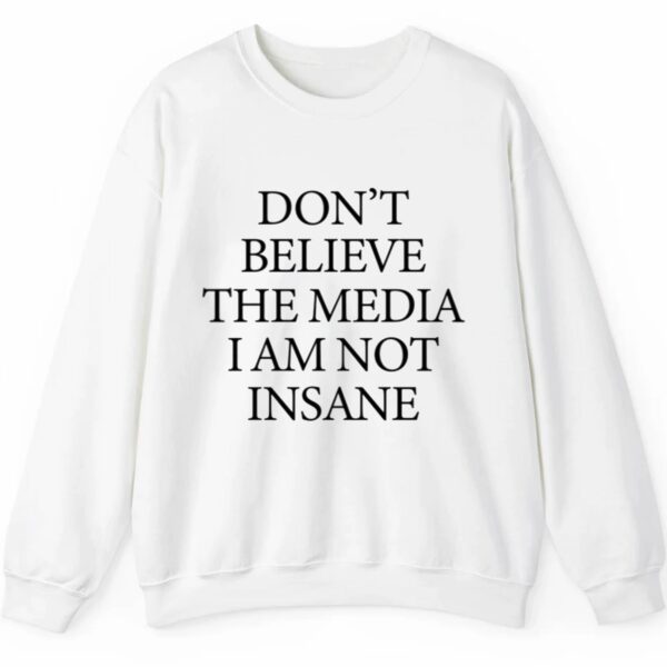 Dont Believe The Media I Am Not Insane Shirt 2 5