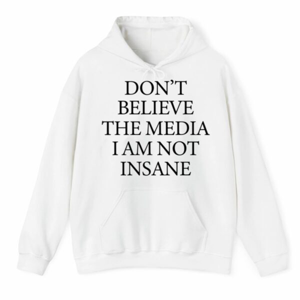 Dont Believe The Media I Am Not Insane Shirt 3 4