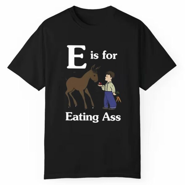 E Is For Eating Ass Shirt 1 1