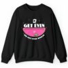 Get Even Or Get Even Worse Shirt 2 4