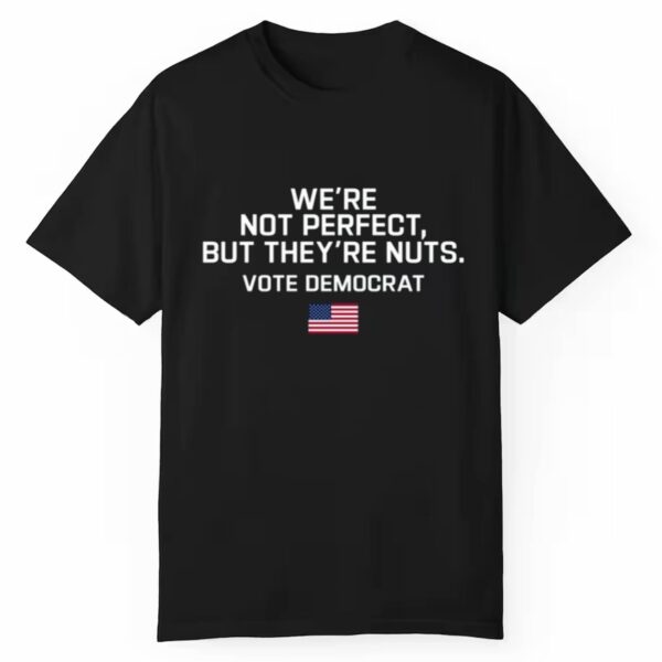 Harris Walz Were Not Perfect But Theyre Nuts Vote Democrat Shirt 1 1