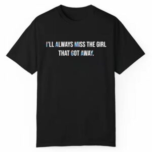 I'll Always Miss The Girl That Got Away Shirt 1 1