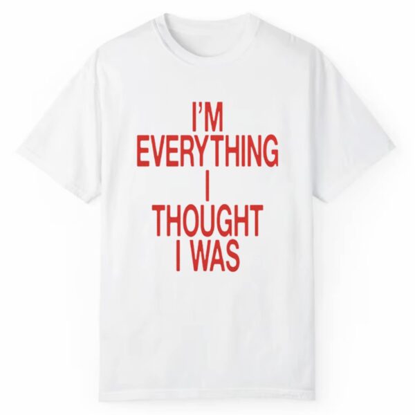 I'm Everything I Thought I Was Shirt 1 2