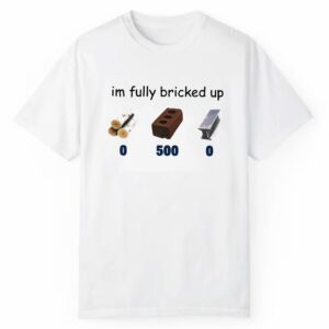 I'm Fully Bricked Up Shirt 1 2