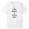 I Can Make A Thug Cry Shirt 0 1 2