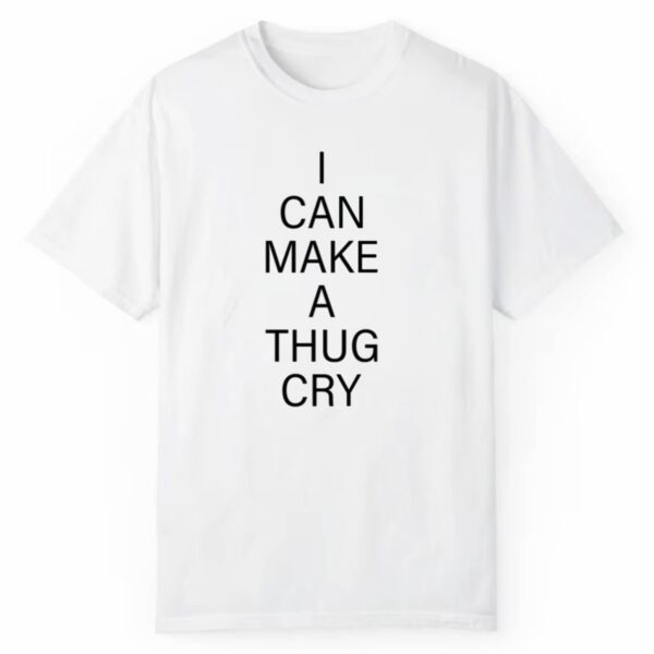 I Can Make A Thug Cry Shirt 0 1 2