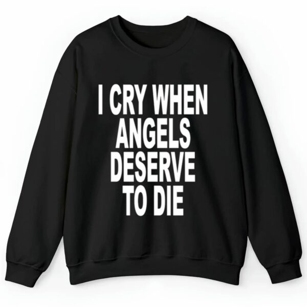 I Cry When Angels Deserve To Die Shirt 2 4