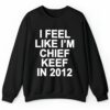 I Feel Like Im Chief Keef In 2012 Shirt 1 2 4