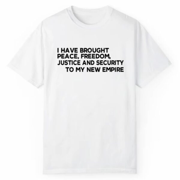 I Have Brought Peace Freedom Justice And Security To My New Empire Shirt 1 2