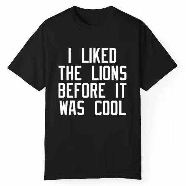 I Liked The Lions Before It Was Cool Shirt 1 1