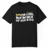 I Love The Lord But Im Sick Of His Kids Shirt 1 1