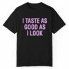 I Taste As Good As I Look Shirt 1 1