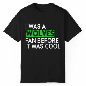 I Was A Wolves Fan Before It Was Cool Shirt 1 1