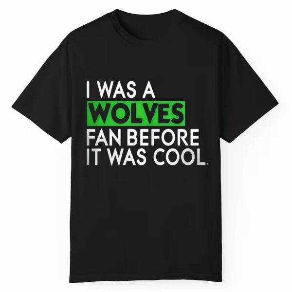 I Was A Wolves Fan Before It Was Cool Shirt 1 1