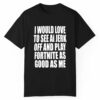 I Would Love To See Ai Jerk Off And Play Fortnite As Good As Me Shirt 1 1