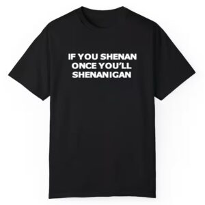 If You Shenan Once Youll Shenanigan Shirt 1 1