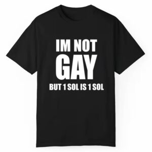 Im Not Gay But 1 Sol Is 1 Sol Shirt 1 1