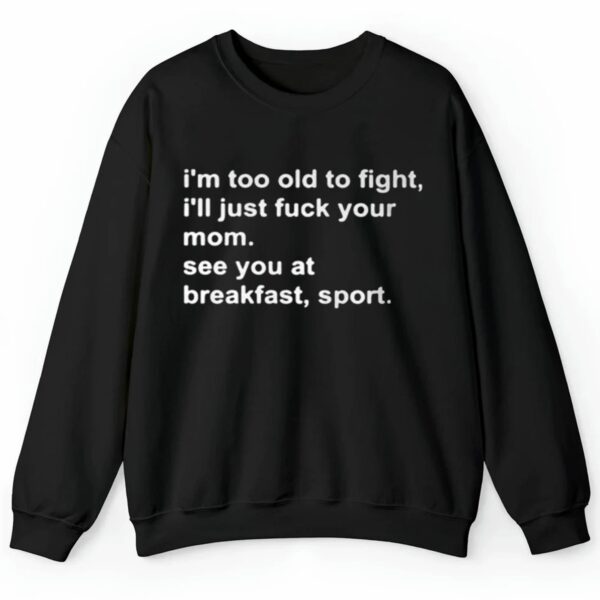 Im Too Old To Fight Ill Just Fuck Your Mom See You At Breakfast Sport Shirt 0 2 4