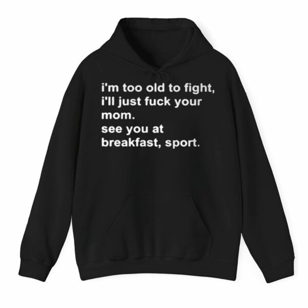 Im Too Old To Fight Ill Just Fuck Your Mom See You At Breakfast Sport Shirt 0 3 1