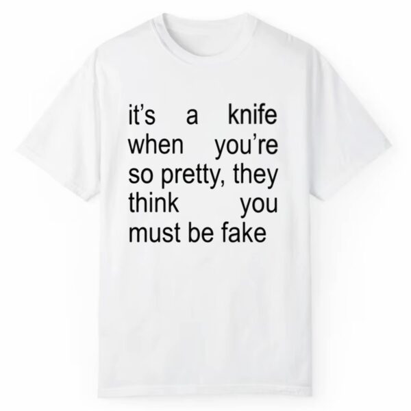 Its A Knife When Youre So Pretty They Think You Must Be Fake Shirt 1 2