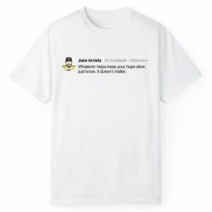 Jake Arrieta Whatever Helps Keep Your Hope Alive Just Know It Doesn't Matter Tweet Shirt 1 2