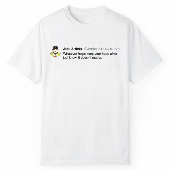 Jake Arrieta Whatever Helps Keep Your Hope Alive Just Know It Doesn't Matter Tweet Shirt 1 2