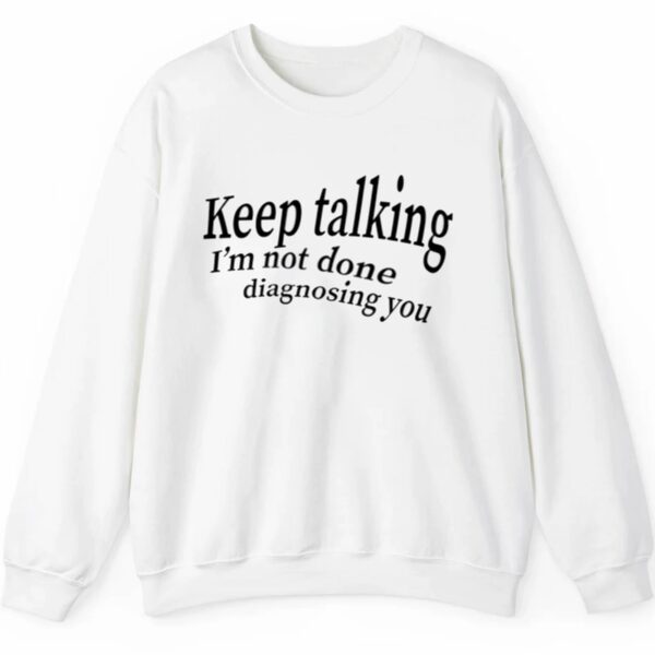 Keep Talking Im Not Done Diagnosing You Shirt 2 5