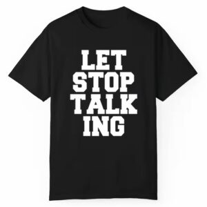 Let Stop Talking Shirt 1 1