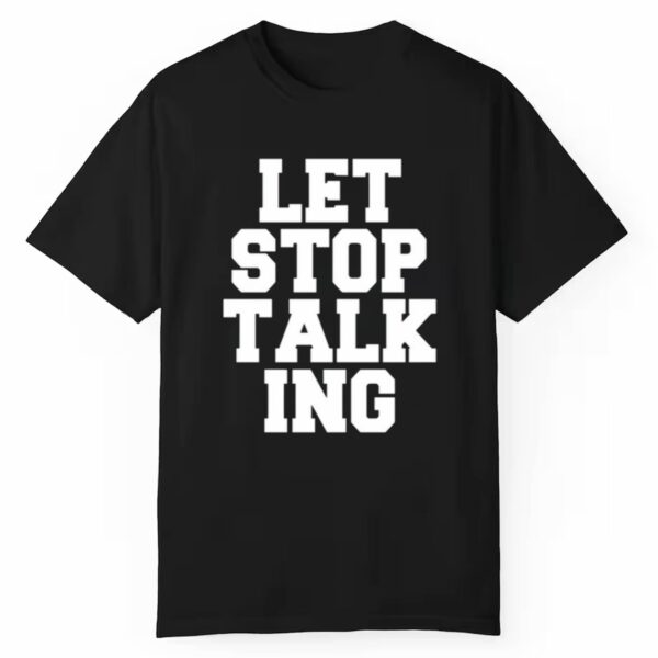 Let Stop Talking Shirt 1 1