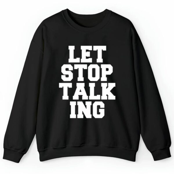 Let Stop Talking Shirt 2 4