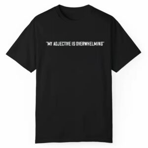 My Adjective Is Overwhelming Shirt 1 1