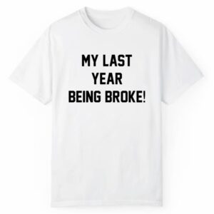 My Last Year Being Broke Shirt 1 2