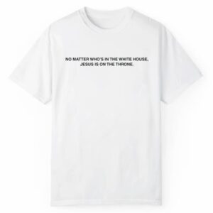 No Matter Whos In The White House Jesus Is On The Throne Shirt 1 2