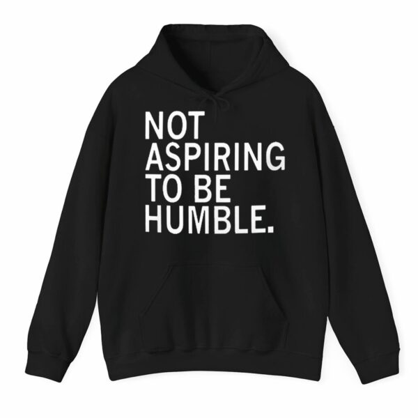 Not Aspiring To Be Humble Shirt 3 1