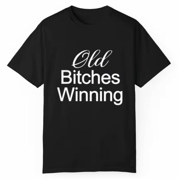 Old Bitches Winning Shirt 1 1