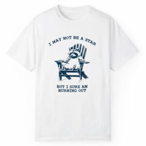 Raccoon I May Not Be A Star But I Sure Am Burning Out Shirt 1 2