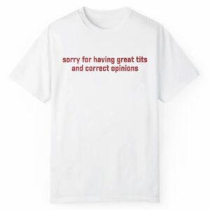 Sorry For Having Great Tits And Correct Oponions Shirt 1 2